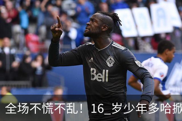 全场不慌不乱！16 岁少年多哈掀翻卡塔尔，这才是球迷想看到的中国足球！